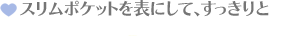 スリムポケットを表にして、すっきりと