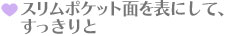 スリムポケットを表にして、すっきりと