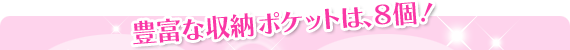 豊富な収納ポケットは、８個！